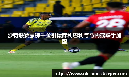 沙特联赛豪掷千金引援库利巴利与马内或联手加盟