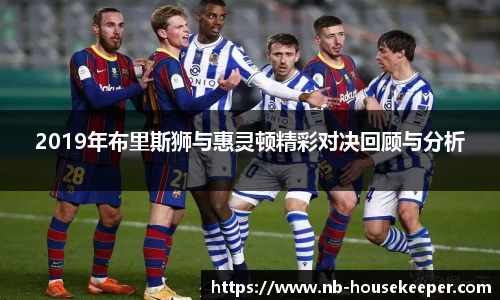 2019年布里斯狮与惠灵顿精彩对决回顾与分析