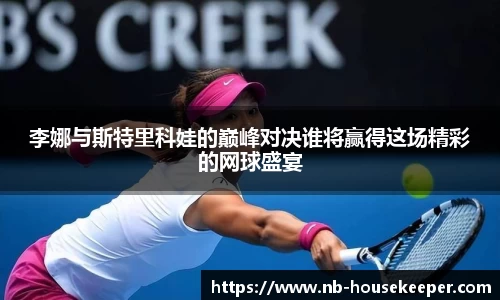 李娜与斯特里科娃的巅峰对决谁将赢得这场精彩的网球盛宴
