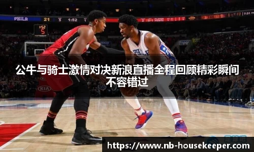 公牛与骑士激情对决新浪直播全程回顾精彩瞬间不容错过