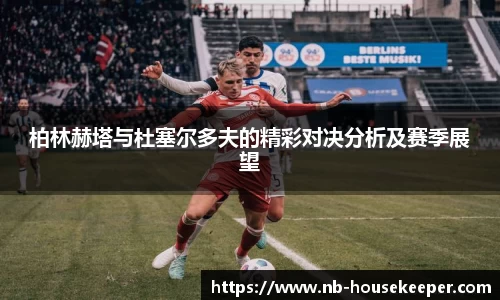 柏林赫塔与杜塞尔多夫的精彩对决分析及赛季展望