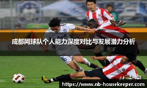 成都网球队个人能力深度对比与发展潜力分析