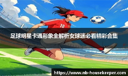 足球明星卡通形象全解析女球迷必看精彩合集
