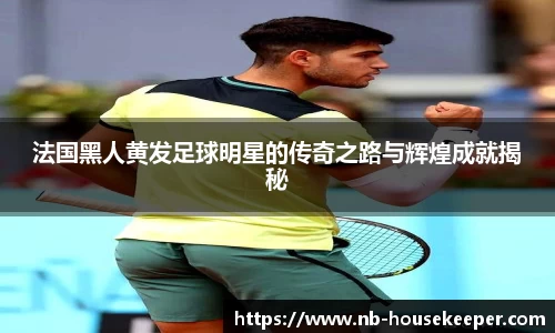 法国黑人黄发足球明星的传奇之路与辉煌成就揭秘