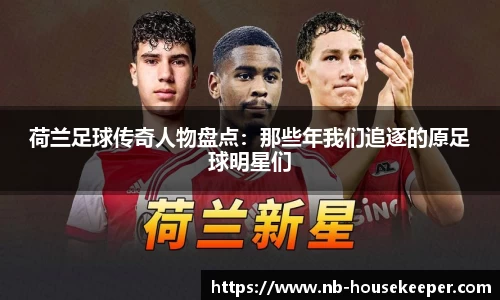 荷兰足球传奇人物盘点：那些年我们追逐的原足球明星们